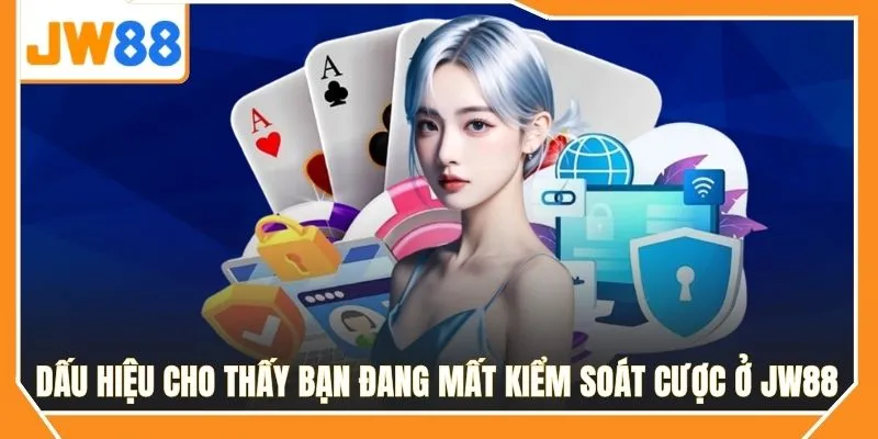 Dấu hiệu cho thấy bạn đang mất kiểm soát cược ở JW88
