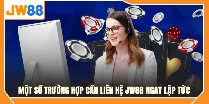 Một số trường hợp cần liên hệ JW88 ngay lập tức
