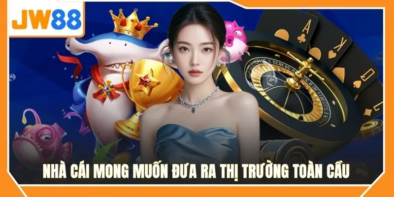 Nhà cái JW88 mong muốn đưa ra thị trường toàn cầu